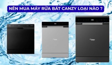 nên mua máy rửa bát canzy loại nào